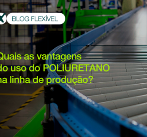 Quais as vantagens do uso do poliuretano na linha de produção?